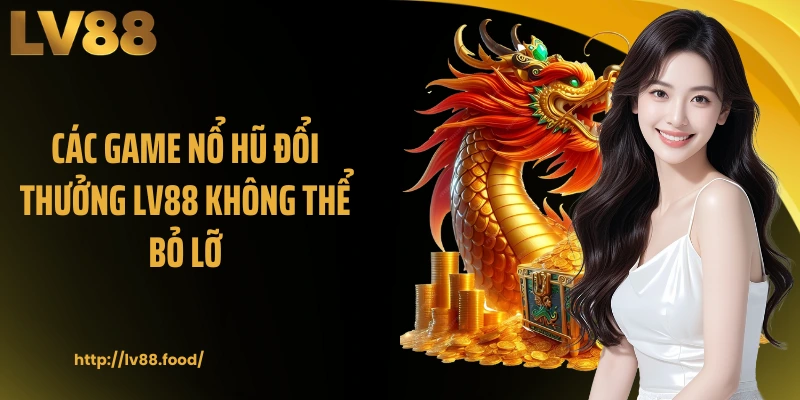 Các game nổ hũ đổi thưởng LV88 không thể bỏ lỡ