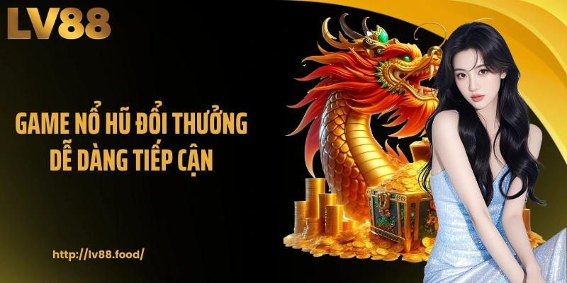 Game nổ hũ đổi thưởng dễ dàng tiếp cận