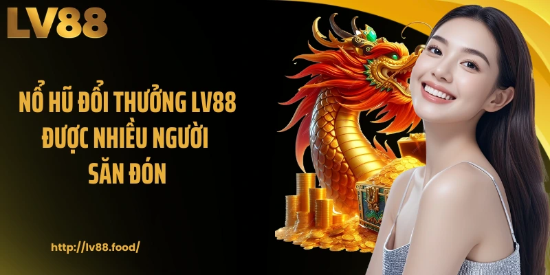 Nổ hũ đổi thưởng LV88 được nhiều người săn đón