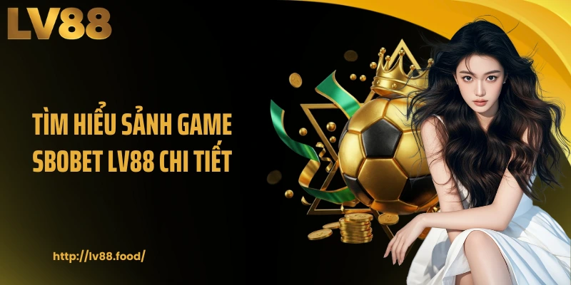 Tìm hiểu sảnh game Sbobet LV88 chi tiết