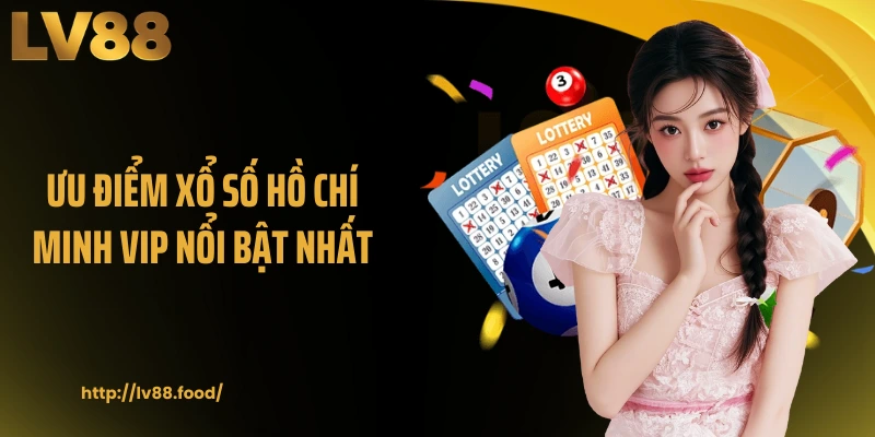 Ưu điểm xổ số Hồ Chí Minh VIP nổi bật nhất