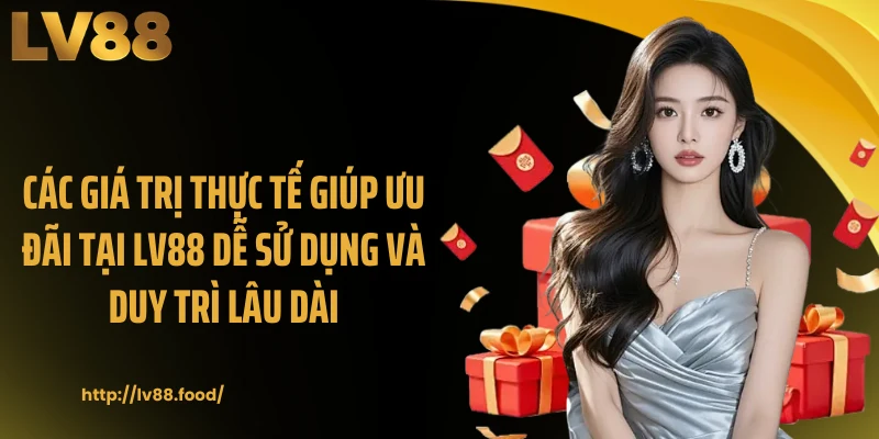 Các giá trị thực tế giúp ưu đãi tại LV88 dễ sử dụng và duy trì lâu dài