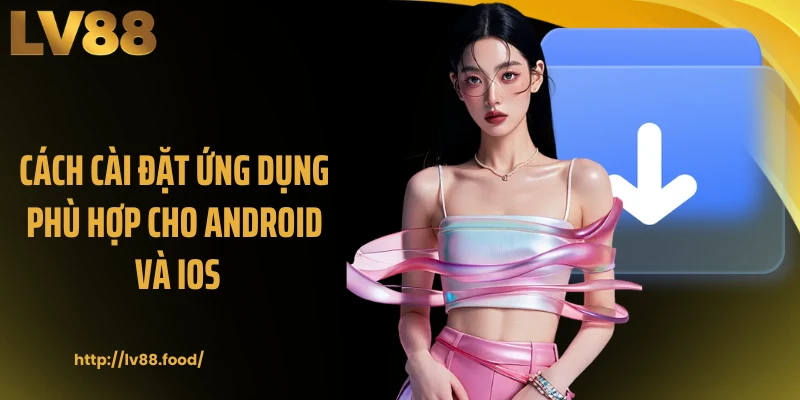 Cách cài đặt ứng dụng phù hợp cho Android và iOS
