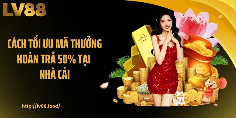 Cách tối ưu mã thưởng hoàn trả 50% tại nhà cái