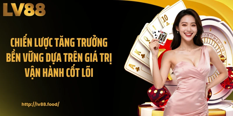 Chiến lược tăng trưởng bền vững dựa trên giá trị vận hành cốt lõi