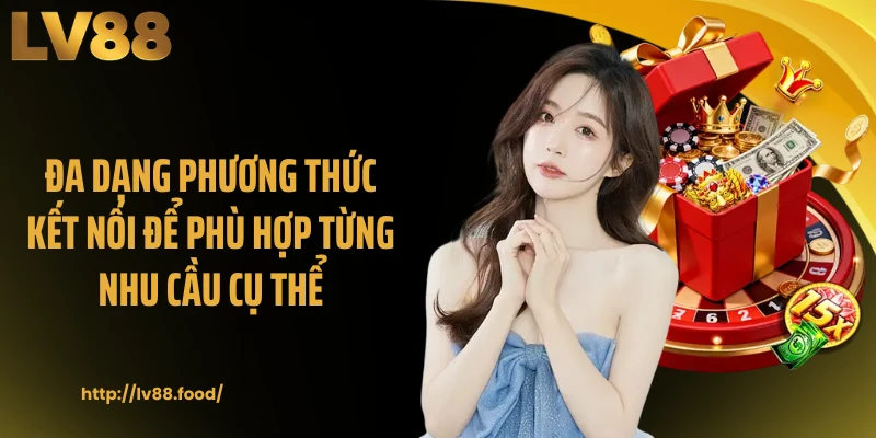 Đa dạng phương thức kết nối để phù hợp từng nhu cầu cụ thể