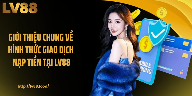 Giới thiệu chung về hình thức giao dịch nạp tiền tại LV88