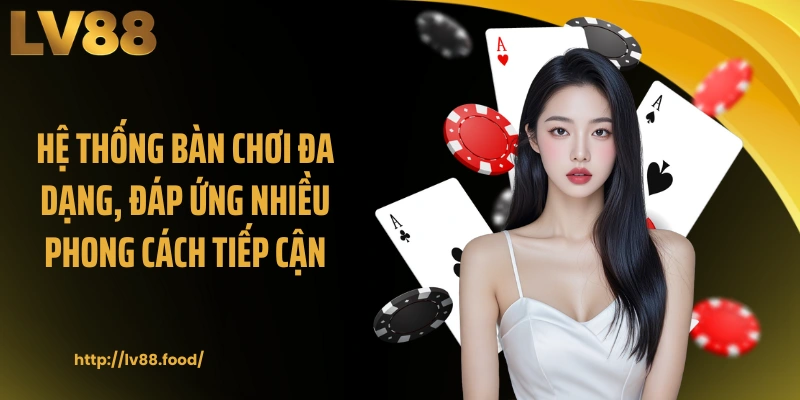 Hệ thống bàn chơi đa dạng, đáp ứng nhiều phong cách tiếp cận