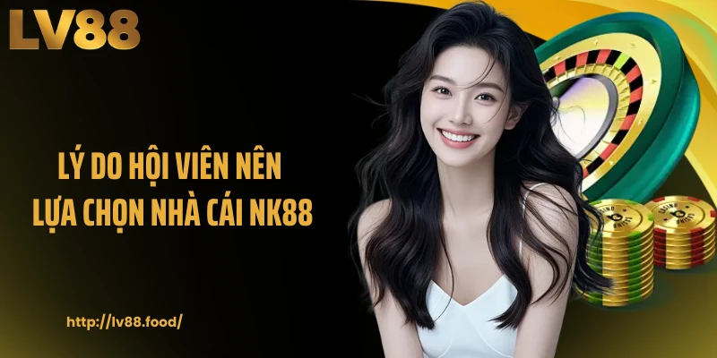 Lý do hội viên nên lựa chọn nhà cái NK88