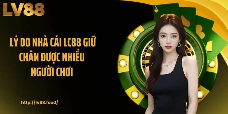 Lý do nhà cái LC88 giữ chân được nhiều người chơi