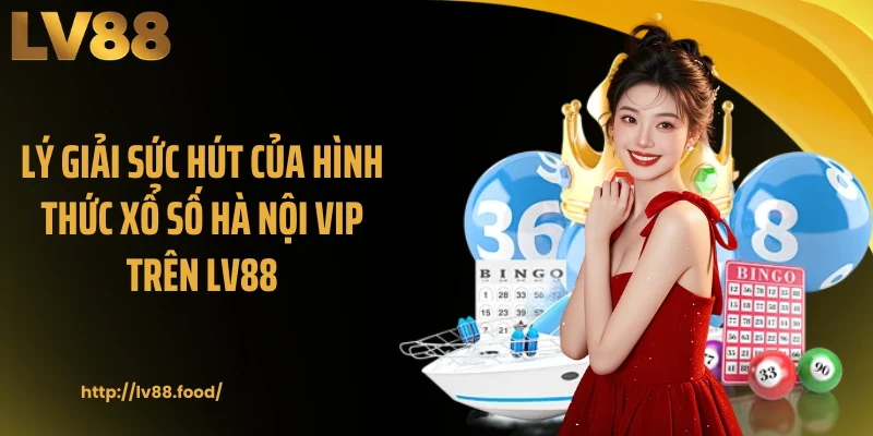 Lý giải sức hút của hình thức xổ số Hà Nội VIP trên LV88