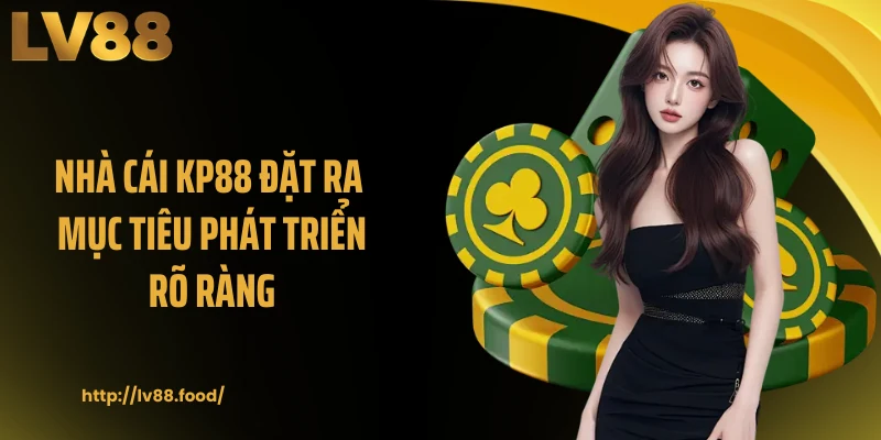 Nhà cái KP88 đặt ra mục tiêu phát triển rõ ràng