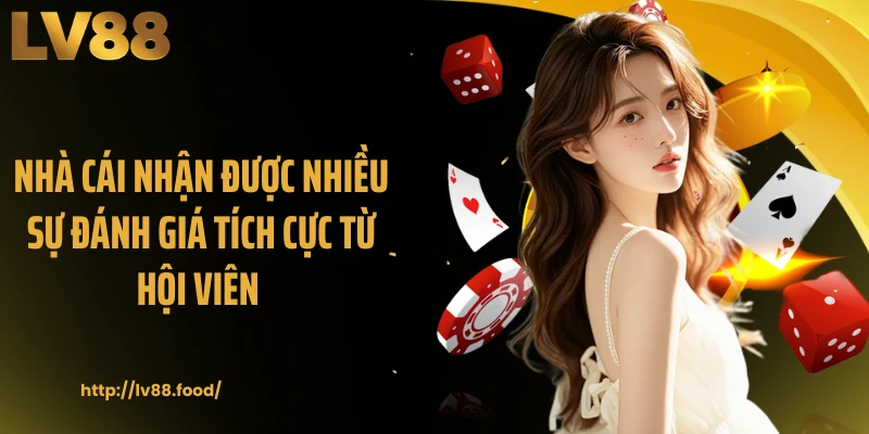 Nhà cái nhận được nhiều sự đánh giá tích cực từ hội viên