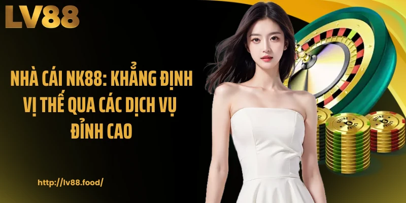 Nhà Cái NK88: Khẳng Định Vị Thế Qua Các Dịch Vụ Đỉnh Cao