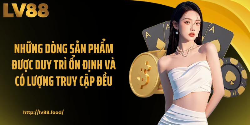 Những dòng sản phẩm được duy trì ổn định và có lượng truy cập đều