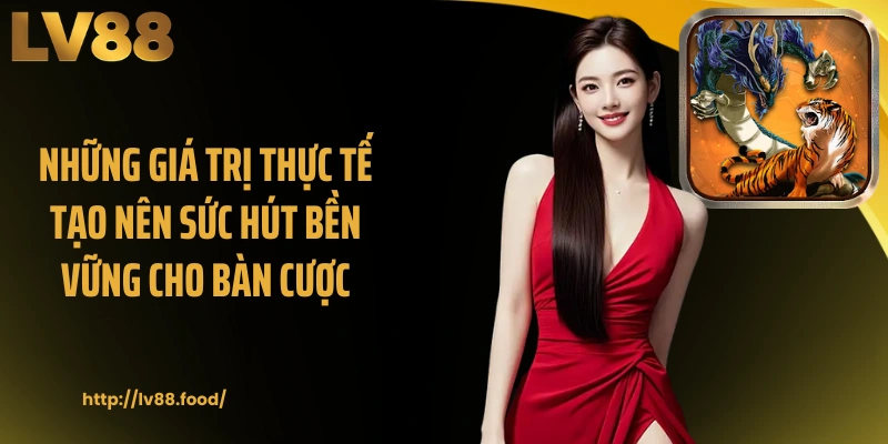 Những giá trị thực tế tạo nên sức hút bền vững cho bàn cược