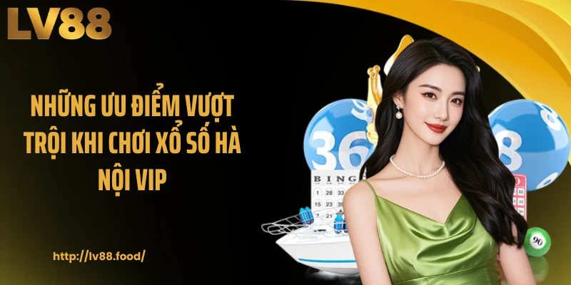 Những ưu điểm vượt trội khi chơi xổ số Hà Nội VIP