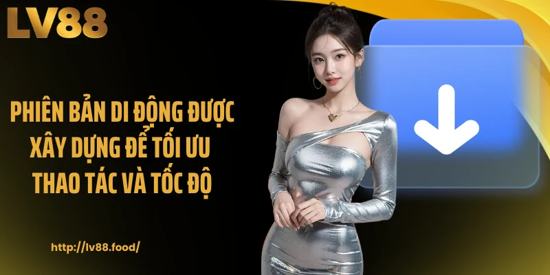 Phiên bản di động được xây dựng để tối ưu thao tác và tốc độ