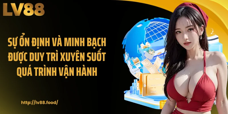 Sự ổn định và minh bạch được duy trì xuyên suốt quá trình vận hành