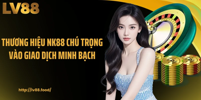 Thương hiệu NK88 chú trọng vào giao dịch minh bạch