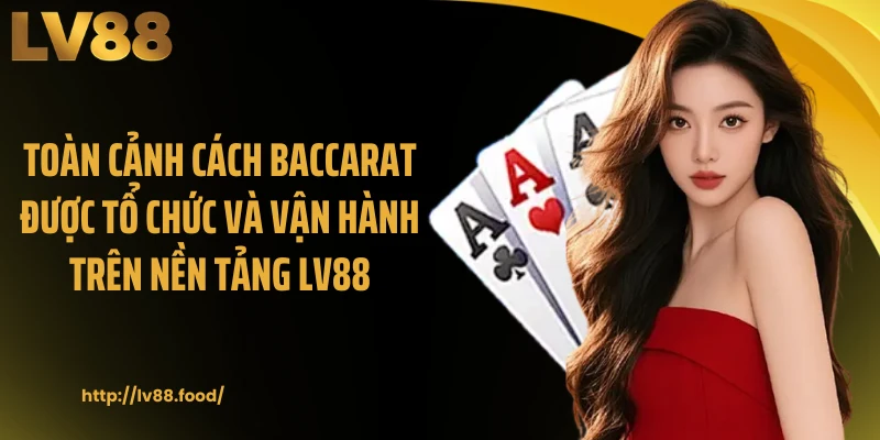 Toàn cảnh cách baccarat được tổ chức và vận hành trên nền tảng LV88