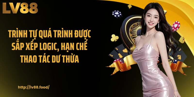 Trình tự quá trình được sắp xếp logic, hạn chế thao tác dư thừa